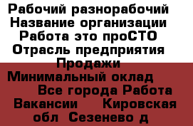 Рабочий-разнорабочий › Название организации ­ Работа-это проСТО › Отрасль предприятия ­ Продажи › Минимальный оклад ­ 14 440 - Все города Работа » Вакансии   . Кировская обл.,Сезенево д.